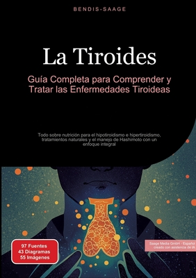La Tiroides: Guía Completa para Comprender y Tratar las Enfermedades Tiroideas: Todo sobre nutrición para el hipotiroidismo e hipertiroidismo, tratami - Bendis A. I. Saage -. Español