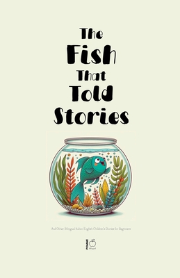 The Fish That Told Stories And Other Bilingual Italian-English Children's Stories for Beginners - Pomme Bilingual