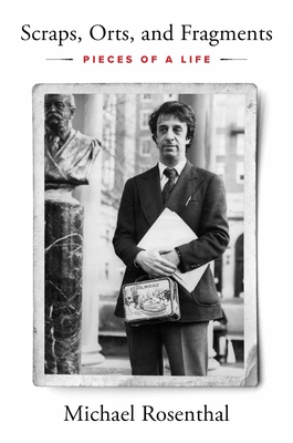 Scraps, Orts, and Fragments: Pieces of a Life - Michael Rosenthal