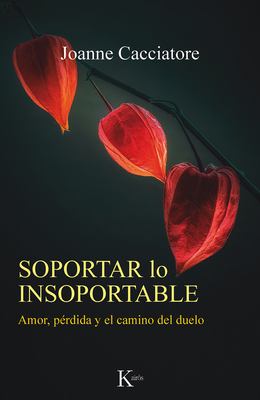 Soportar Lo Insoportable: Amor, Pérdida Y El Camino del Duelo - Joanne Cacciatore