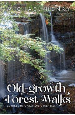 Coperta cărții 'Old-Growth Forest Walks: 26 Hikes in Ontario's Greenbelt - Michael Henry'