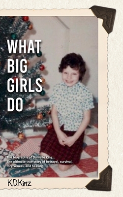 What Big Girls Do: A true crime biography of childhood sexual abuse, survival, forgiveness, and healing - Danielle King