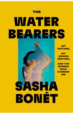 Poza produsului The Waterbearers: My Mother, My Grandmother, and the Women Who Carried Me - Sasha Bonét