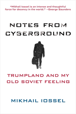 Notes from Cyberground: Trumpland and My Old Soviet Feeling - Mikhail Iossel