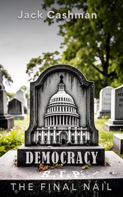Democracy: The Final Nail - Jack Cashman