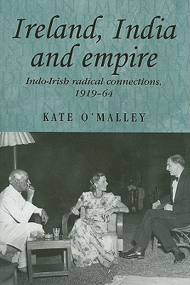 Ireland, India and Empire: Indo-Irish Radical Connections, 1919-64 - Kate O'malley
