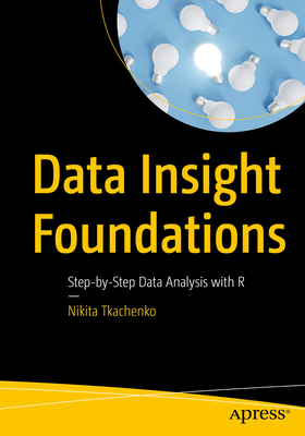 Data Insight Foundations: Step-By-Step Data Analysis with R - Nikita Tkachenko