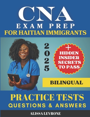 CNA Exam Prep for Haitian Immigrants: Biligual Hidden Secrets & Practice Tests to Pass with Confidence - Alissa Levrone
