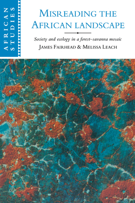 Misreading the African Landscape: Society and Ecology in a Forest-Savanna Mosaic - Melissa Leach