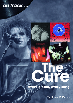 The Cure: Every Album, Every Song - Matthew R. Davis