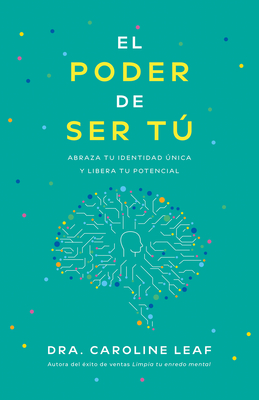 El Poder de Ser Tú: Abraza Tu Identidad Única Y Libera Tu Potencial - Caroline Leaf