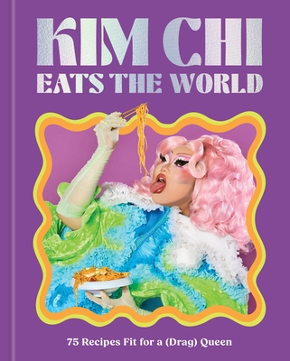 Kim CHI Eats the World: 75 Recipes Fit for a (Drag) Queen - A Cookbook - Kim Chi