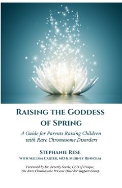Coperta cărții 'Raising the Goddess of Spring: A Guide for Parents Raising Children with Rare Chromosome Disorders - Melissa Carter'