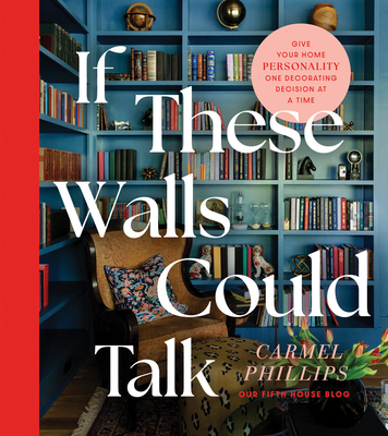 If These Walls Could Talk: Give Your Home Personality One Decorating Decision at a Time - Carmel Phillips