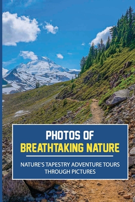 Photos Of Breathtaking Nature: Nature's Tapestry Adventure Tours Through Pictures: Photos Of Nature - Leif Seber