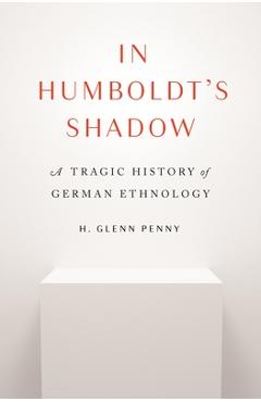 Poza produsului In Humboldt's Shadow: A Tragic History of German Ethnology - H. Glenn Penny