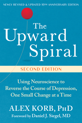 The Upward Spiral: Using Neuroscience to Reverse the Course of Depression, One Small Change at a Time - Alex Korb