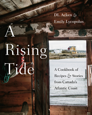 A Rising Tide: A Cookbook of Recipes and Stories from Canada's Atlantic Coast - Dl Acken
