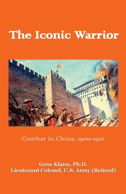 Iconic Warrior: Combat in China, 1900-1901: Combat in China, - Gene Klann