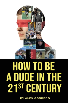 How To Be a Dude In The 21st Century - Alex Cordero