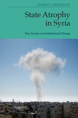 State Atrophy in Syria: War, Society and Institutional Change - Harout Akdedian