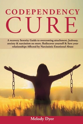Codependency Cure: A Recovery Serenity Guide to overcoming attachment, Jealousy, anxiety & narcissism no more. Rediscover yourself & Save - Melody Dyer