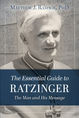 The Essential Guide to Ratzinger: The Man and His Message - Matthew J. Ramage