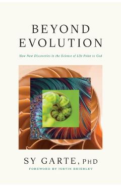 Beyond Evolution: How New Discoveries in the Science of Life Point to God - Sy Garte Phd