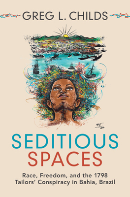 Seditious Spaces: Race, Freedom, and the 1798 Tailors' Conspiracy in Bahia, Brazil - Greg L. Childs