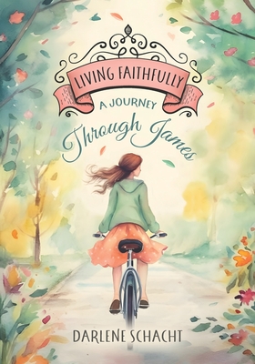 Living Faithfully - Bible Study: A Journey Through James - Darlene Schacht