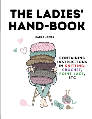 The Ladies' Hand-Book: Containing Instructions In Knitting, Crochet, Point-Lace, etc -