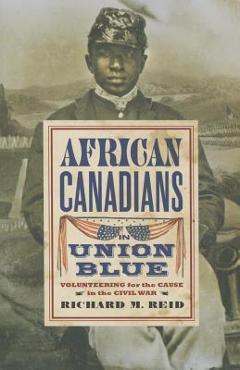 Coperta cărții 'African Canadians in Union Blue: Volunteering for the Cause in the Civil War - Richard Reid'