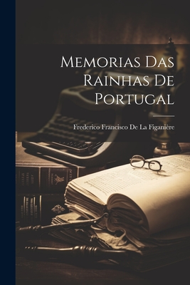 Memorias Das Rainhas De Portugal - Frederico Francisco De La Figanière