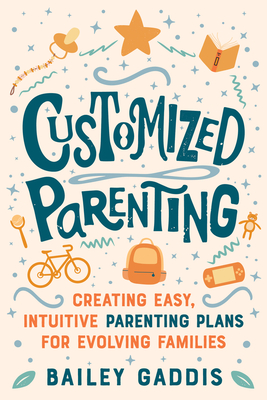 Customized Parenting: Creating Easy, Intuitive Parenting Plans for Evolving Families - Bailey Gaddis