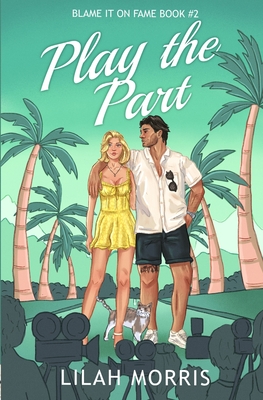 Play the Part: A Fake Dating Celebrity Romance - Lilah Morris