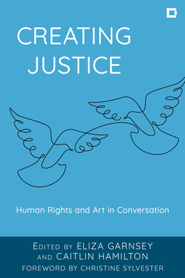 Creating Justice: Human Rights and Art in Conversation - Eliza Garnsey