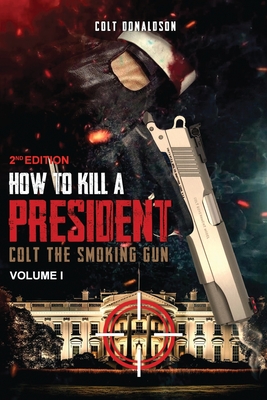 How to a Kill a President: Colt the smoking Gun, Volume 1 (2nd Edition) - Colt Donaldson
