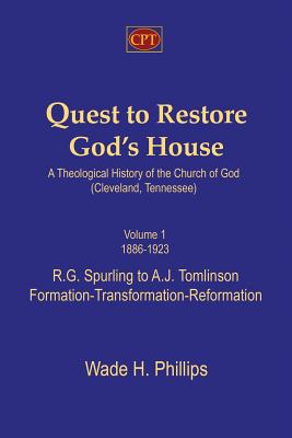 Quest to Restore God's House - A Theological History of the Church of God (Cleveland, Tennessee): Volume I, 1886-1923, R.G. Spurling to A.J. Tomlinson - Wade H. Phillips