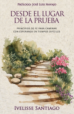 Desde El Lugar De La Prueba: Principios de fe para caminar con esperanza en tiempos difíciles - Ivelisse Santiago