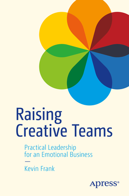 Raising Creative Teams: Practical Leadership for an Emotional Business - Kevin Frank
