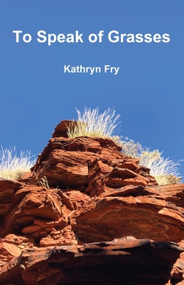 To Speak of Grasses - Kathryn Fry