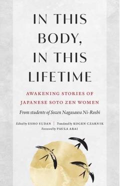 In This Body, in This Lifetime: Awakening Stories of Japanese Soto Zen Women - Sozen Nagasawa Roshi