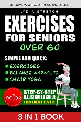 Exercises for Seniors Over 60: Unlock the Secrets to Ageless Strenght, Simple and Quick Exercises, Balance Workouts and Chair Yoga to Enhance your Eve - Lydia Stretch