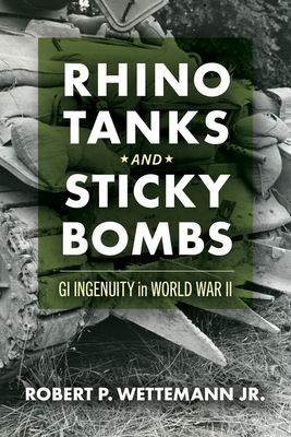 Rhino Tanks and Sticky Bombs: GI Ingenuity in World War II Volume 79 - Robert P. Wettemann