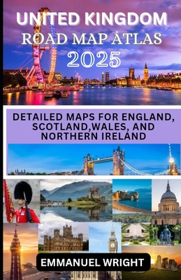 United Kingdom Road Map Atlas 2025: Detailed Maps for England, Scotland, Wales, and Northern Ireland - Emmanuel Wright