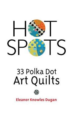 Coperta cărții 'Hot Spots: 33 Polka Dot Art Quilts - Eleanor Knowles Dugan'