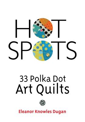 Hot Spots: 33 Polka Dot Art Quilts - Eleanor Knowles Dugan
