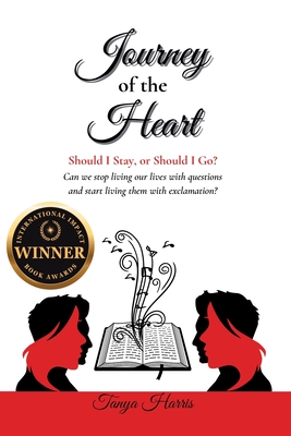 Journey of the Heart Should I Stay, or Should I Go?: Can we stop living our lives with questions and start living them with exclamation? - Tanya Harris