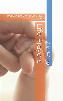Life Prayers: ProLife Prayers For Prolife Pray-ers - Guy Mcclung