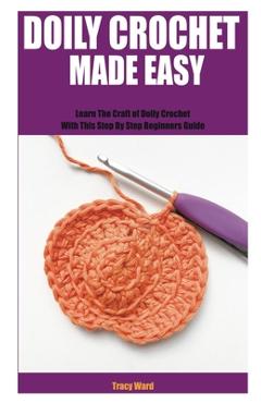 Coperta cărții 'Doily Crochet Made Easy: Learn The Craft of Doily Crochet With This Step By Step Beginners Guide - Tracy Ward'